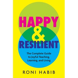 Happy & Resilient: The Complete Guide to Joyful Teaching, Learning, and Living
