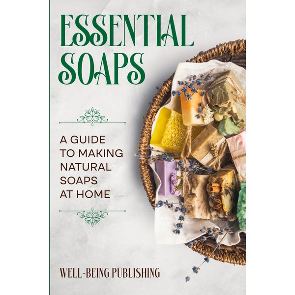 Essential Soaps: A Guide to Making Natural Soaps at Home