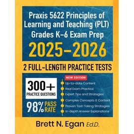 Praxis 5622 Principles of Learning and Teaching (PLT) Grades K-6 Exam Prep 2025-2026: Study Guide with Proven Strategies Full-Length Practice Tests and Detailed Answer Explanations