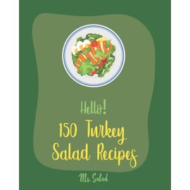 Hello! 150 Turkey Salad Recipes: Best Zucchini Salad Cookbook Ever For Beginners [Bean Salad Recipe, Chopped Salad Cookbook, Summer Salad Cookbook, Ground Turkey Recipes, Shrimp Salad Recipe] [Book 1]