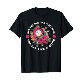 Not Fragile Like A Flower But A Bomb Feminist T-Shirt