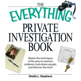 The Everything Private Investigation Book: Master the techniques of the pros to examine evidence, trace down people, and discover the truth