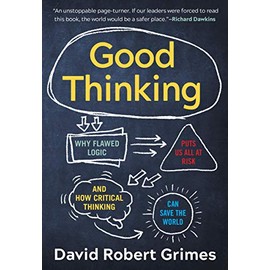 Good Thinking: Why Flawed Logic Puts Us All at Risk and How Critical Thinking Can Save the World