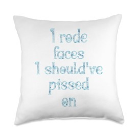 I rode faces I should've pissed on Throw Pillow