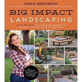 Big Impact Landscaping: 28 DIY Projects You Can Do on a Budget to Beautify and Add Value to Your Home