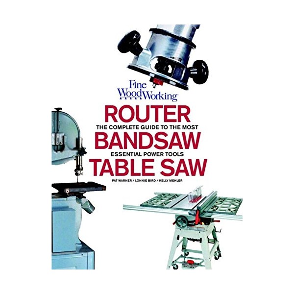 Table Saw, Band Saw and Router: Fine Woodworking's Complete Guide