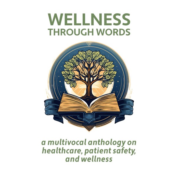 Wellness Through Words: A Multi-Vocal Anthology on Healthcare, Patient Safety,