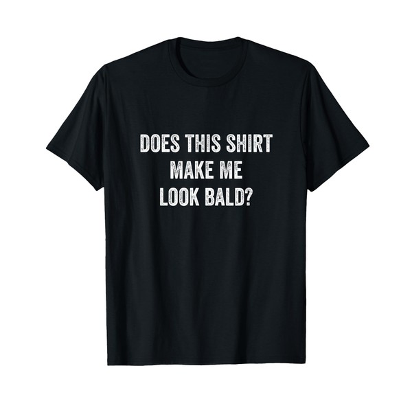 Does This Shirt Make Me Look Bald Fathers Day Dad