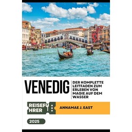 VENEDIG REISEFÜHRER 2025: Der komplette Leitfaden zum Erleben von Magie auf dem Wasser