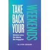 Take Back Your Weekends: Stress Less. Do More. Be Happier.