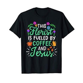 This Florist Is Fueled By Coffee And Jesus Cute Flower Lover T-Shirt