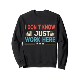 I Don’t Know I Just Work Here Funny Work Funny Quote Sweatshirt