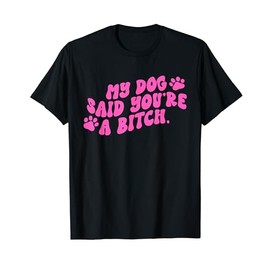Funny My Dog Said You're A Btch Apparel T-Shirt