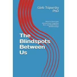 The Blindspots Between Us: How to Overcome Unconscious Cognitive Bias and Build Better Relationships