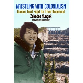 Wrestling with Colonialism on Steroids: Quebec Inuit Fight for their Homeland