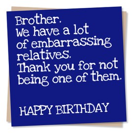 Funny Happy Birthday Card for Brother - We have a lot of embarrassing relatives. Thank you for not being one of them. - Made in UK