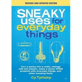 Sneaky Uses for Everyday Things, Revised Edition: Turn a penny into a radio, change milk into plastic, make a dozen STEM projects with everyday things, and other amazing feats