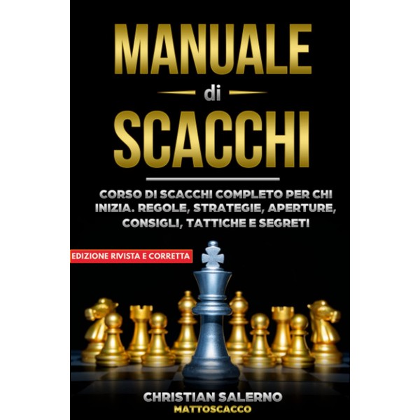 Manuale di Scacchi: Corso di scacchi completo per chi inizia. Regole, strategie, aperture, consigli, tattiche e segreti
