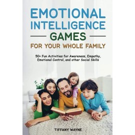 Emotional Intelligence Games For Your Whole Family: 50+Fun Activities for Awareness, Empathy, Emotional Control, and other Social Skills