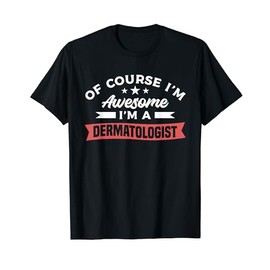 Of Course I'm Awesome I'm A Dermatologist Dermatology T-Shirt