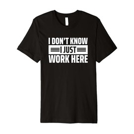 I Don't Know I Just Work Here Premium T-Shirt