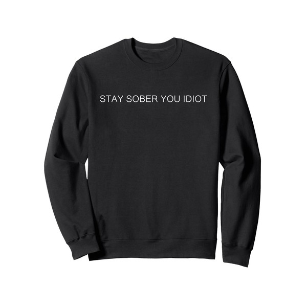 Stay Sober You Idiot Funny Sweatshirt