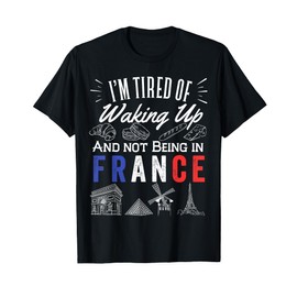 I'm Tired Of Waking Up And Not Being In France Cute French T-Shirt