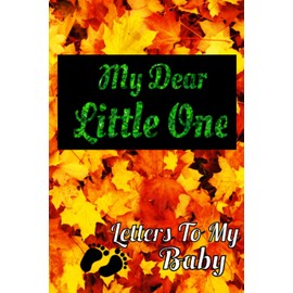 My Dear Little One - Letters To My Baby: A Perfect Journal for a "To be" Mom / Dad - Letters To My Baby Boy / Girl