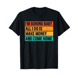 I'm Boring Baby All I Do Is Make Money And Come Home T-Shirt