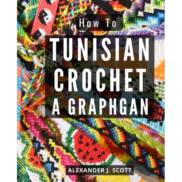 How To Tunisian Crochet A Graphgan: A Comprehensive Guide to