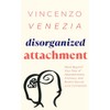 Disorganized Attachment: Move Beyond Your Fear of Abandonment, Intimacy, and
