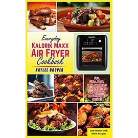 Everyday Kalorik Maxx Air Fryer Cookbook: Fry, Grill, Bake, Broil and Roast with Effortless and Delicious Air Fryer Oven Recipes
