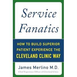 Service Fanatics: How to Build Superior Patient Experience the Cleveland Clinic Way