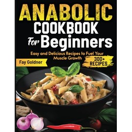 Anabolic Cookbook For Beginners: Easy and Delicious Recipes to Fuel Your Muscle Growth