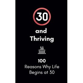 30 and Thriving: 100 Reasons Why Life Begins at 30: A Humorous and Heartwarming Gift for Embracing Your Thirties