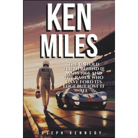 KEN MILES: The Untold Truth Behind Le Mans 1966 and the Racer Who Gave Ford Its Edge but Lost It All