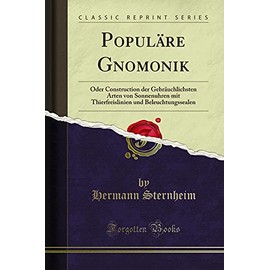 Populäre Gnomonik (Classic Reprint): Oder Construction der Gebräuchlichsten Arten von Sonnenuhren mit Thierfreislinien und Beleuchtungssealen: Oder ... Und Beleuchtungssealen (Classic Reprint)