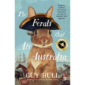 The Ferals that Ate Australia: The fascinating history of feral animals and winner of a 2022 Whitley Award from the bestselling author of The Dogs that Made Australia