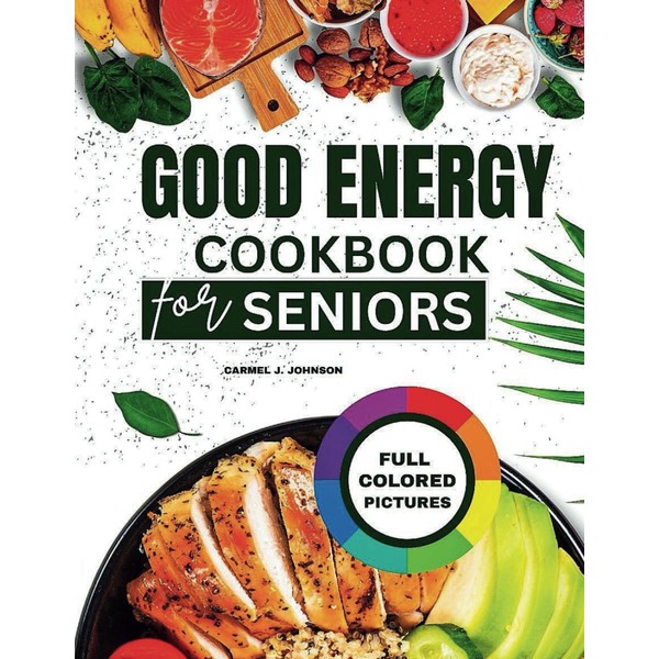 GOOD ENERGY COOKBOOK FOR SENIORS: Nutritious, Budget-friendly Recipes For a