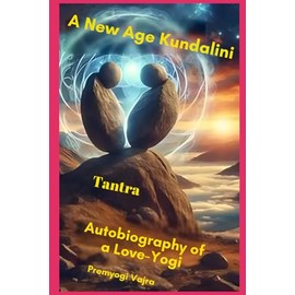 A New Age Kundalini Tantra: Autobiography of a Love-Yogi