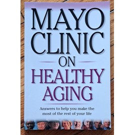 Mayo Clinic on Healthy Aging: Answers to Help You Make the Most of the Rest of Your Life