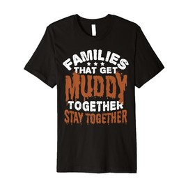 Families That GET Muddy Together Stay Together Premium T-Shirt