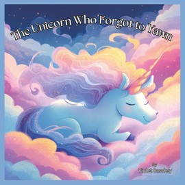 The Unicorn Who Forgot To Yawn: A Magical Unicorn Story to Help Kids Wind Down