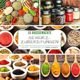 50 hausgemachte Gewürzzubereitungen: Leichte und leckere Rezepturen mit Kräutern, Gewürzen und mehr - amerikanischer Art
