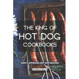The King of Hot Dog Cookbooks: Chef's Approved Hot Dog Recipes