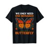 We Only Need One Monarch And It's A Butterfly T-Shirt