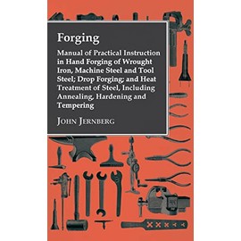 Forging - Manual of Practical Instruction in Hand Forging of Wrought Iron, Machine Steel and Tool Steel; Drop Forging; and Heat Treatment of Steel, In