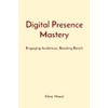Digital Presence Mastery: Engaging Audiences, Boosting Reach