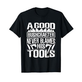 A Good Bushcrafter Never Blames His Tools - Bushcraft T-Shirt