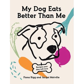 My Dog Eats Better Than Me: Recipes Your Dog Will Love